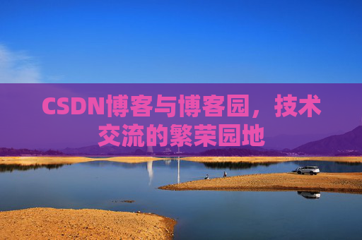 CSDN博客与博客园，技术交流的繁荣园地